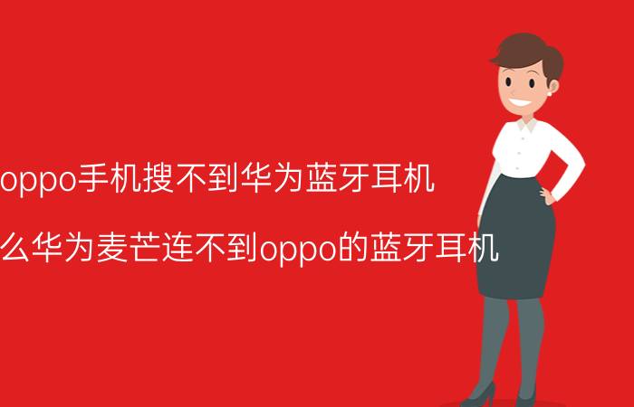 oppo手机搜不到华为蓝牙耳机 为什么华为麦芒连不到oppo的蓝牙耳机？